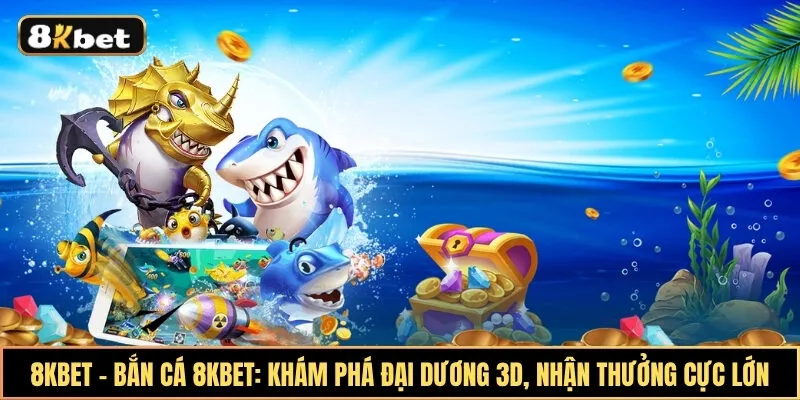 Bắn cá 8KBet: Khám phá đại dương 3D, nhận thưởng cực lớn Bắn cá 8KBet: Khám phá đại dương 3D, nhận thưởng cực lớn