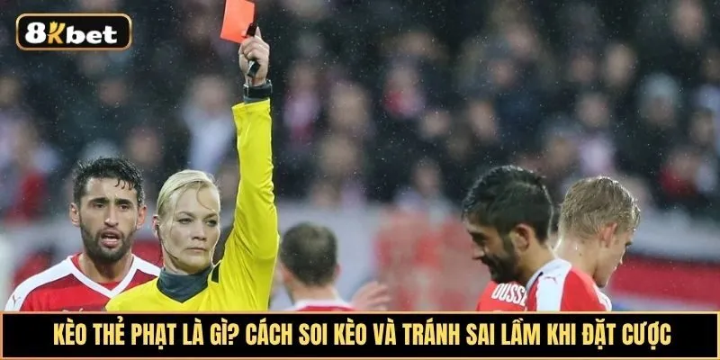 Kèo Thẻ Phạt Là Gì? Cách Soi Kèo Và Tránh Sai Lầm Khi Đặt Cược